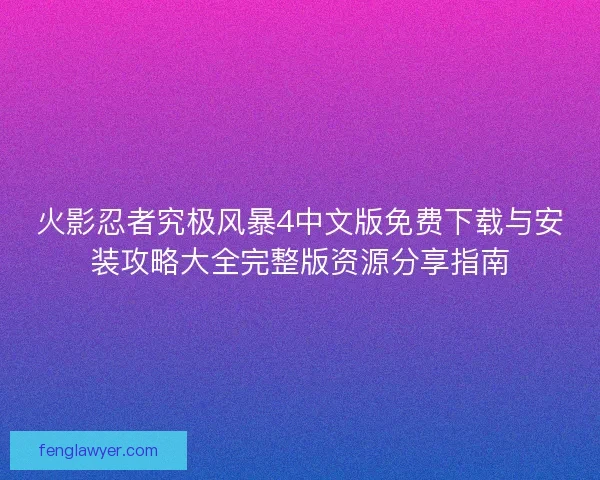 火影忍者究极风暴4中文版免费下载与安装攻略大全完整版资源分享指南