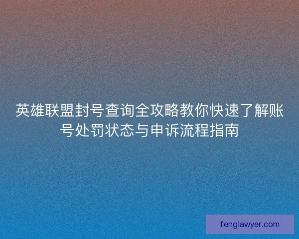 英雄联盟封号查询全攻略教你快速了解账号处罚状态与申诉流程指南