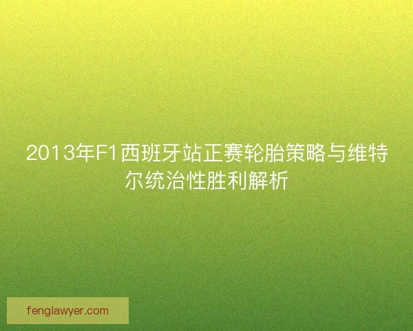 2013年F1西班牙站正赛轮胎策略与维特尔统治性胜利解析 2013年F1西班牙站正赛轮胎策略与维特尔统治性胜利解析