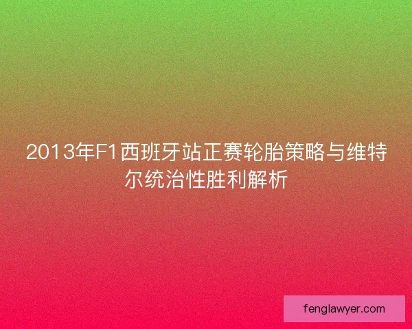 2013年F1西班牙站正赛轮胎策略与维特尔统治性胜利解析
