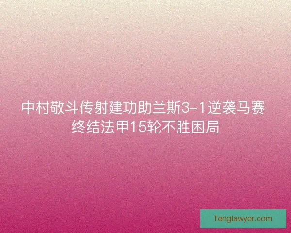 中村敬斗传射建功助兰斯3-1逆袭马赛 终结法甲15轮不胜困局 中村敬斗传射建功助兰斯3-1逆袭马赛 终结法甲15轮不胜困局