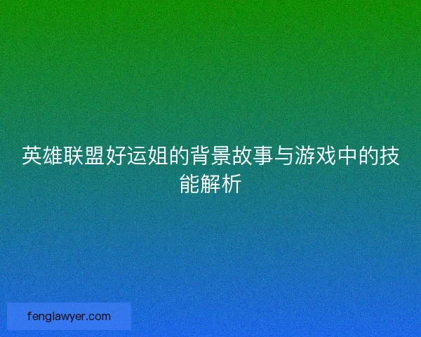 英雄联盟好运姐的背景故事与游戏中的技能解析